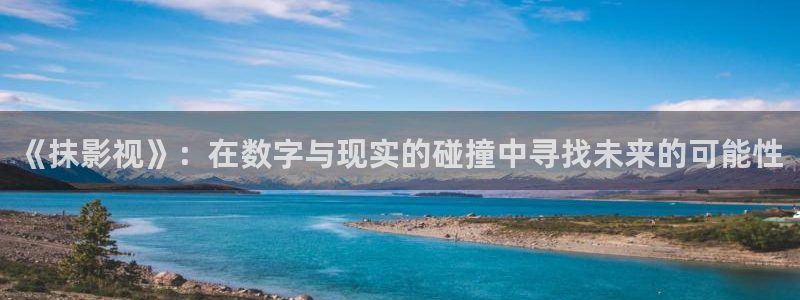 琪琪布午夜影院：《抹影视》：在数字与现实的碰撞中寻找未来的可能性