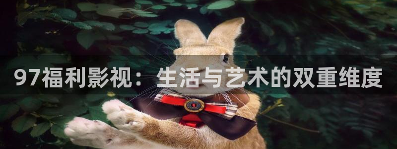 理论片琪琪午夜电影：97福利影视：生活与艺术的双重维度