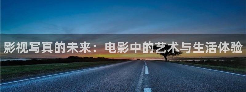 琪琪电影天堂：影视写真的未来：电影中的艺术与生活体验