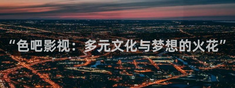 琪琪黄色影院：“色吧影视：多元文化与梦想的火花”