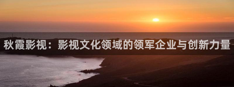 琪琪影视大全：秋霞影视：影视文化领域的领军企业与创新力量