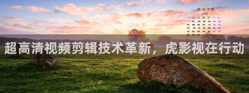 琪琪影院看：超高清视频剪辑技术革新，虎影视在行动