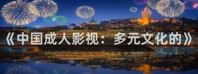 琪琪色成人影院：《中国成人影视：多元文化的》