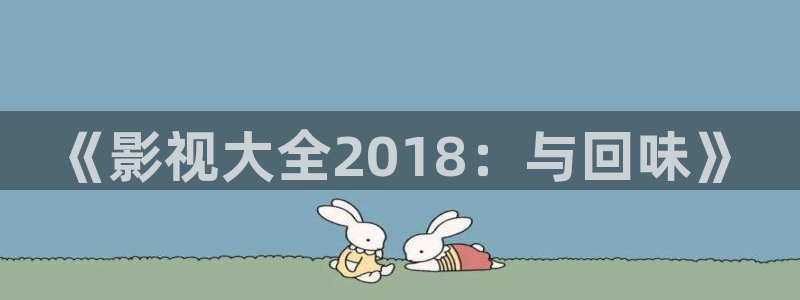 神九影院琪琪电视剧：《影视大全2018：与回味》