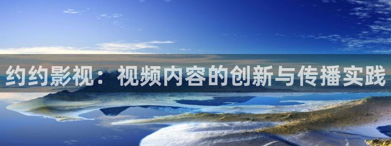神马琪琪影视：约约影视：视频内容的创新与传播实践